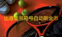 出港集装箱号自动刷金币辅助软件 开局快速赚钱攻略心得